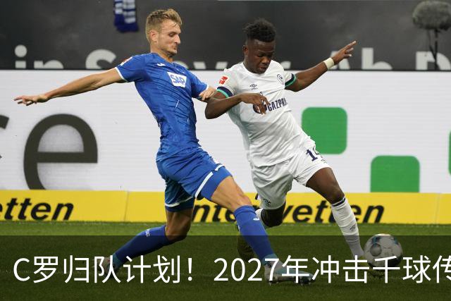 C罗归队计划！2027年冲击千球传奇之路